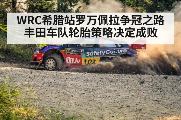 WRC希腊站罗万佩拉争冠之路 丰田车队轮胎策略决定成败
