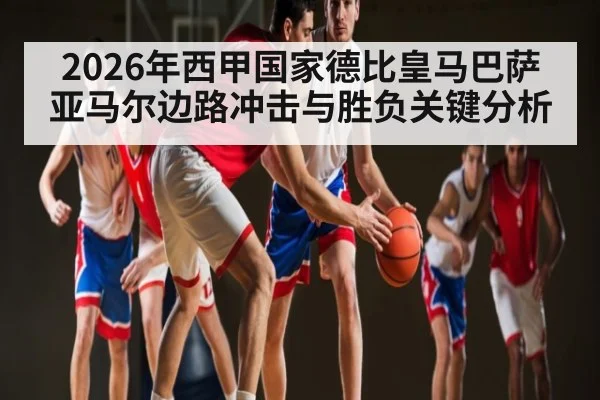 2026年西甲国家德比皇马巴萨亚马尔边路冲击与胜负关键分析